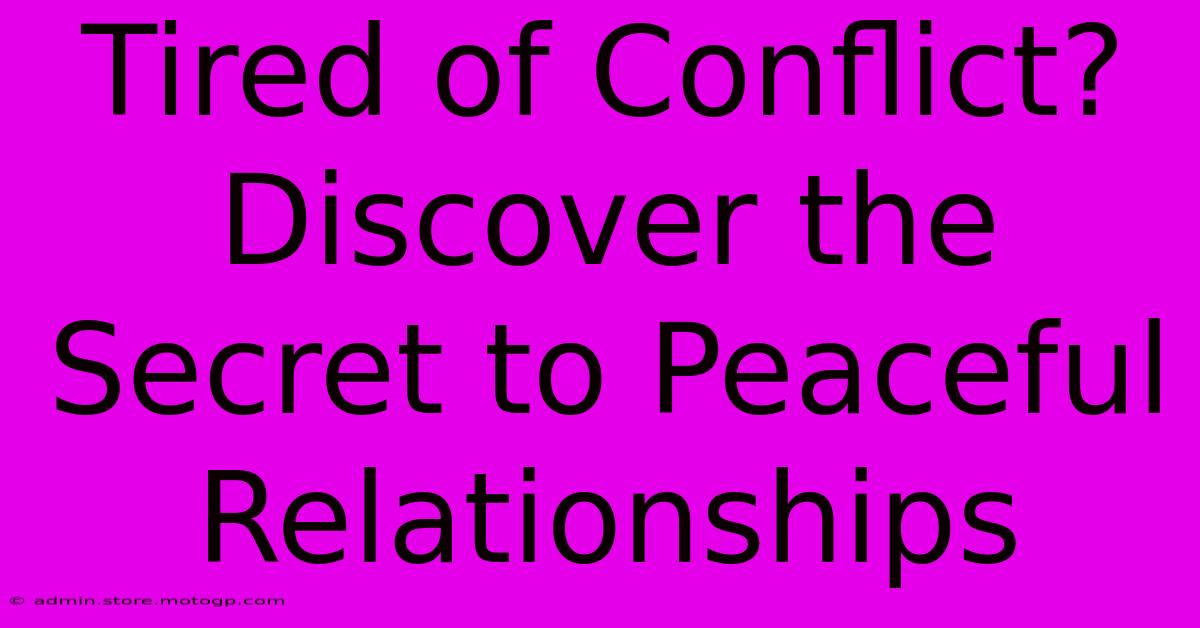 Tired Of Conflict? Discover The Secret To Peaceful Relationships