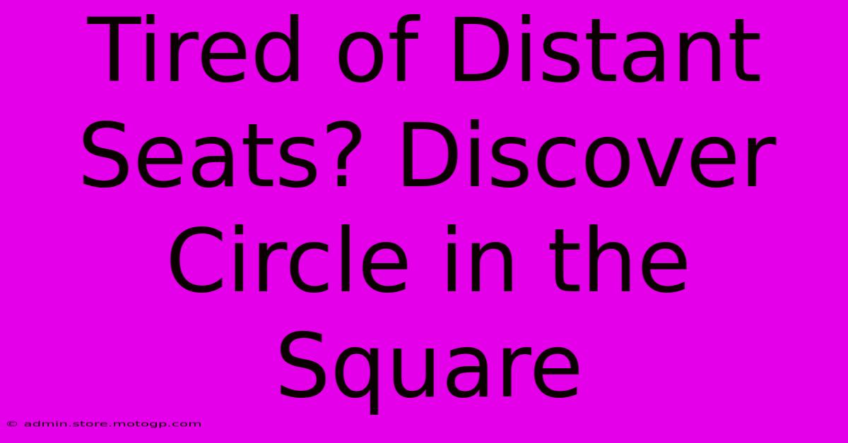 Tired Of Distant Seats? Discover Circle In The Square