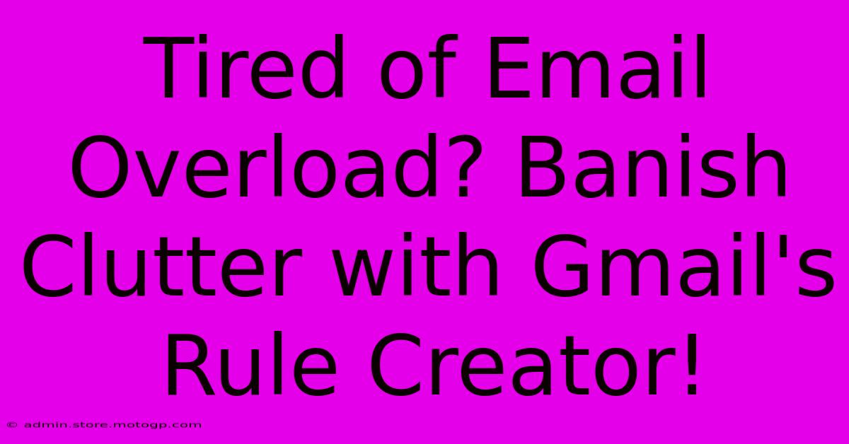 Tired Of Email Overload? Banish Clutter With Gmail's Rule Creator!