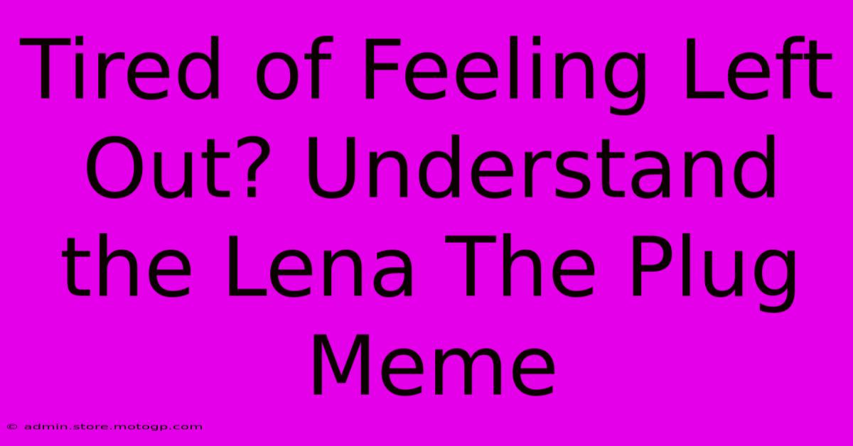 Tired Of Feeling Left Out? Understand The Lena The Plug Meme