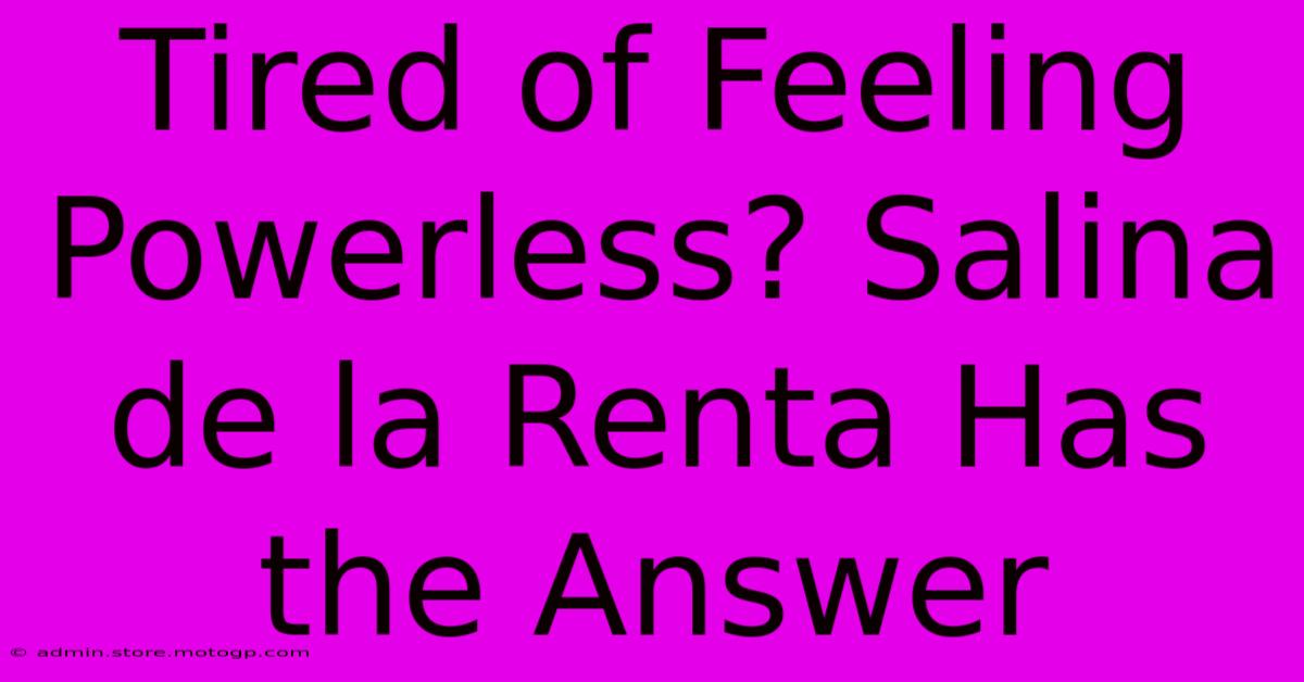 Tired Of Feeling Powerless? Salina De La Renta Has The Answer