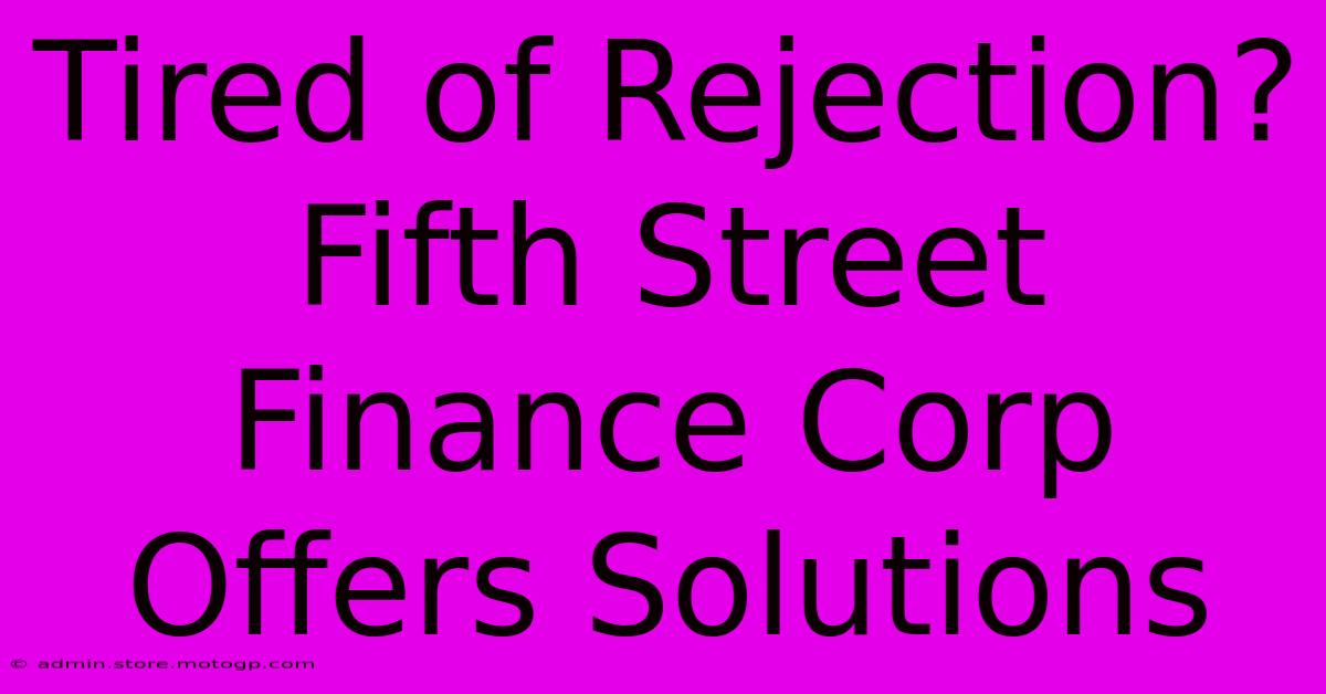 Tired Of Rejection? Fifth Street Finance Corp Offers Solutions