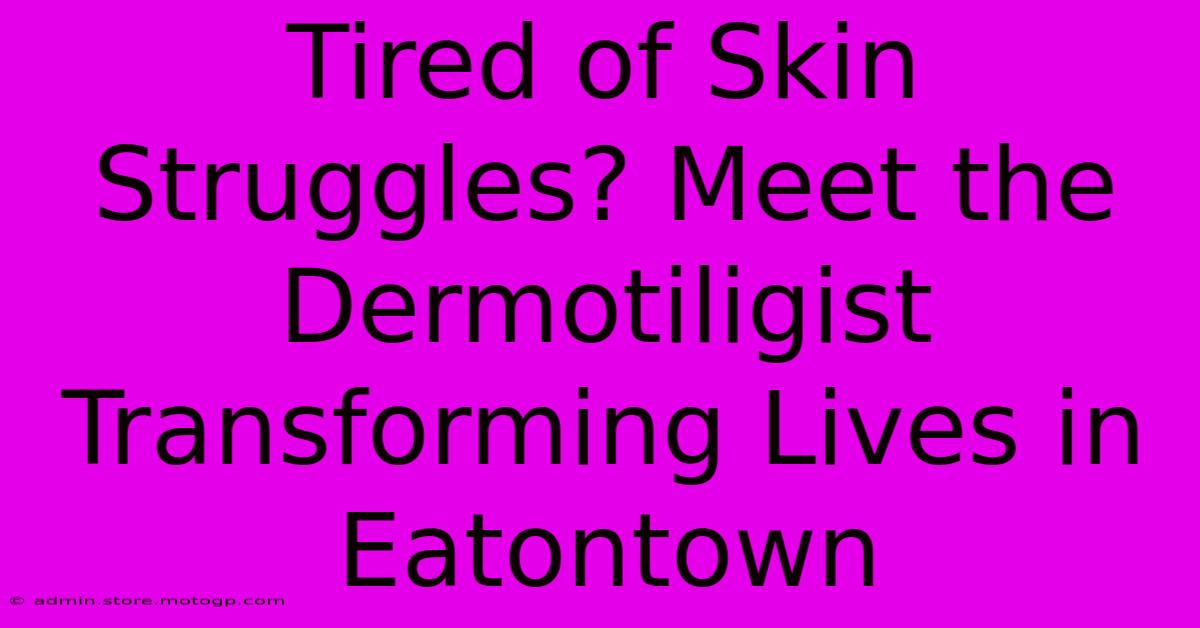 Tired Of Skin Struggles? Meet The Dermotiligist Transforming Lives In Eatontown