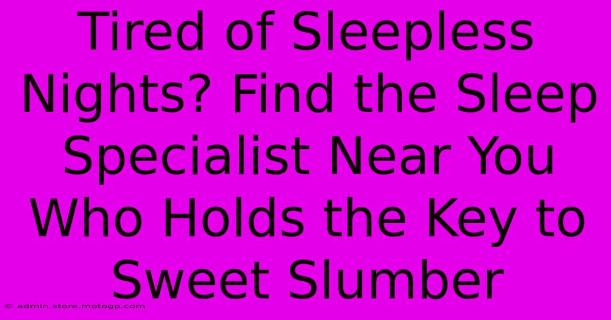 Tired Of Sleepless Nights? Find The Sleep Specialist Near You Who Holds The Key To Sweet Slumber