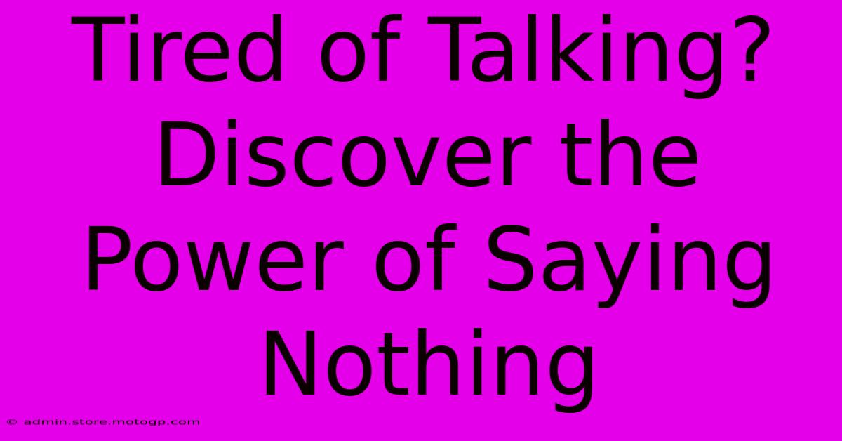 Tired Of Talking? Discover The Power Of Saying Nothing