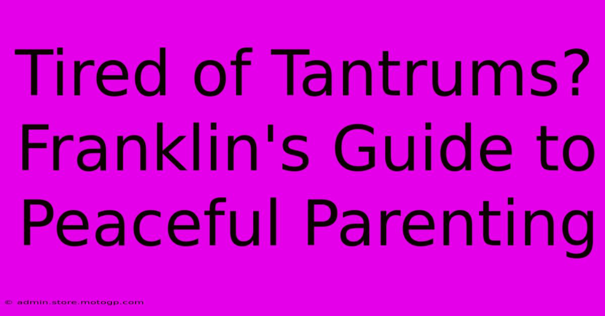 Tired Of Tantrums? Franklin's Guide To Peaceful Parenting