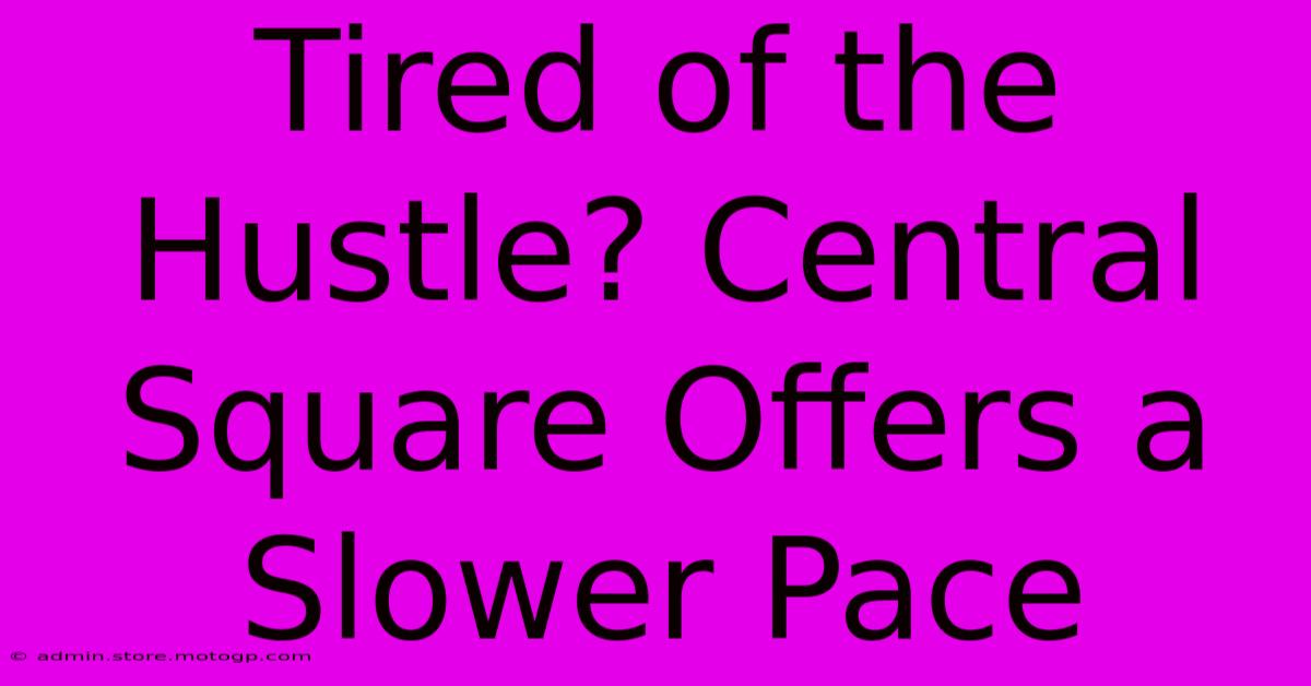 Tired Of The Hustle? Central Square Offers A Slower Pace