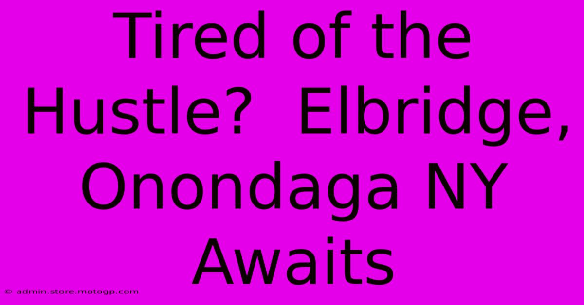 Tired Of The Hustle?  Elbridge, Onondaga NY Awaits