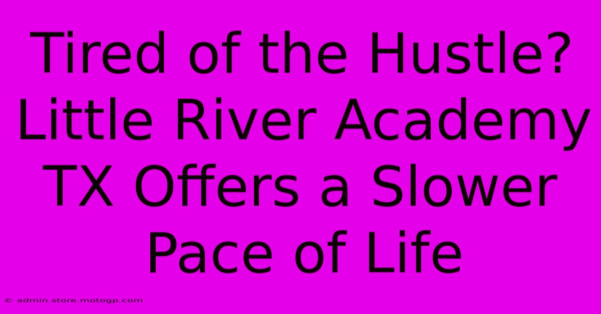 Tired Of The Hustle? Little River Academy TX Offers A Slower Pace Of Life