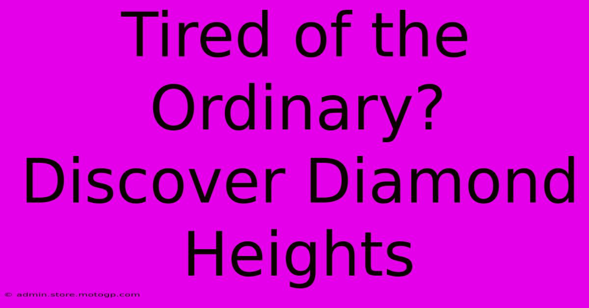 Tired Of The Ordinary? Discover Diamond Heights