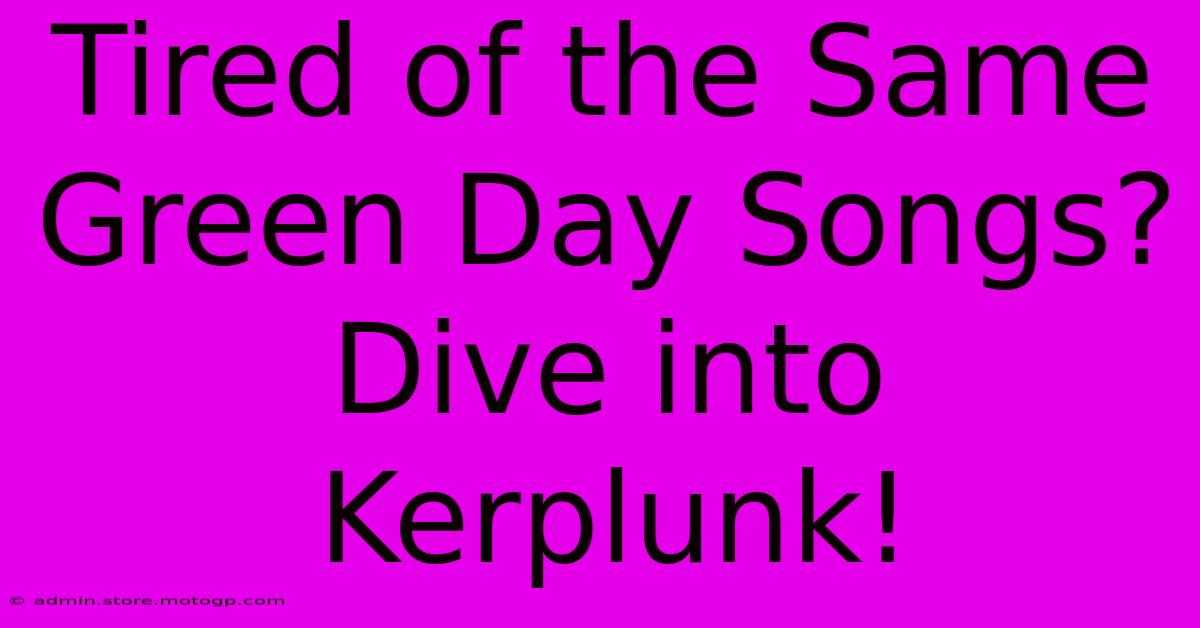 Tired Of The Same Green Day Songs? Dive Into Kerplunk!