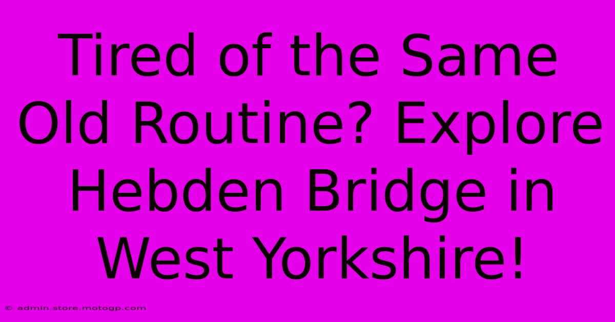 Tired Of The Same Old Routine? Explore Hebden Bridge In West Yorkshire!