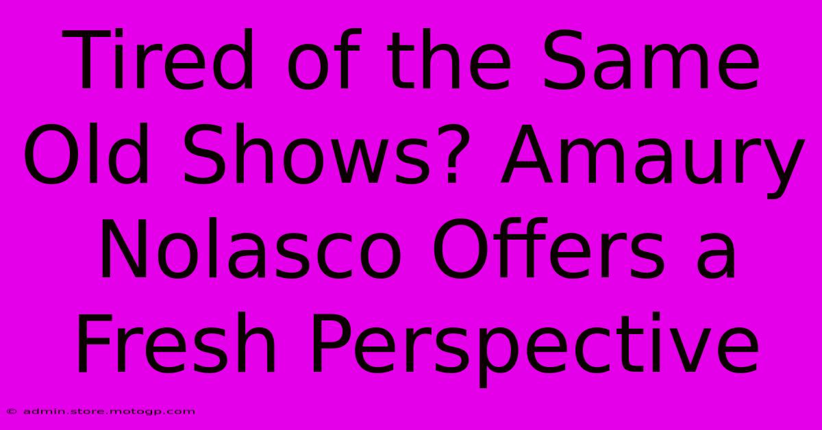 Tired Of The Same Old Shows? Amaury Nolasco Offers A Fresh Perspective