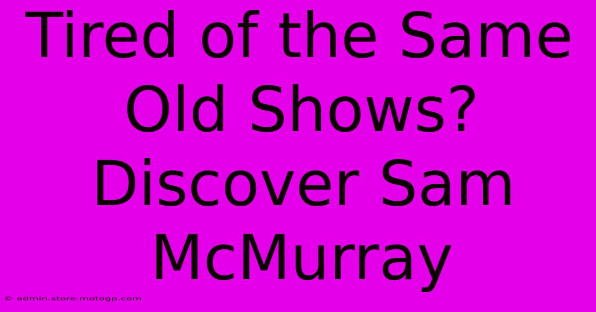 Tired Of The Same Old Shows? Discover Sam McMurray