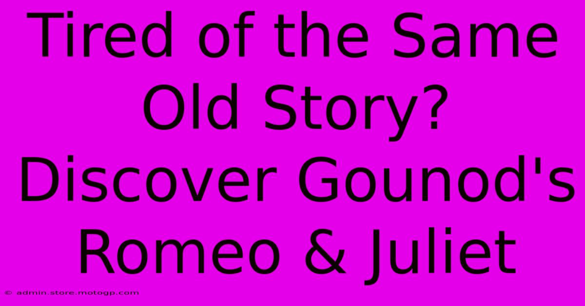 Tired Of The Same Old Story? Discover Gounod's Romeo & Juliet