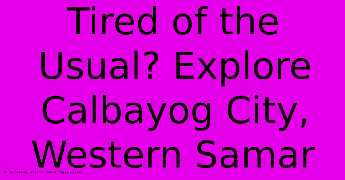 Tired Of The Usual? Explore Calbayog City, Western Samar