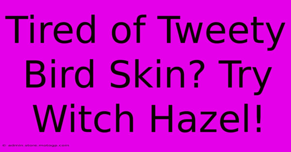 Tired Of Tweety Bird Skin? Try Witch Hazel!