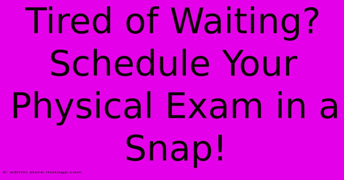 Tired Of Waiting? Schedule Your Physical Exam In A Snap!