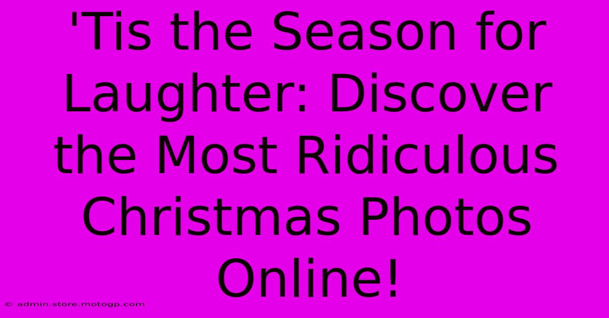 'Tis The Season For Laughter: Discover The Most Ridiculous Christmas Photos Online!