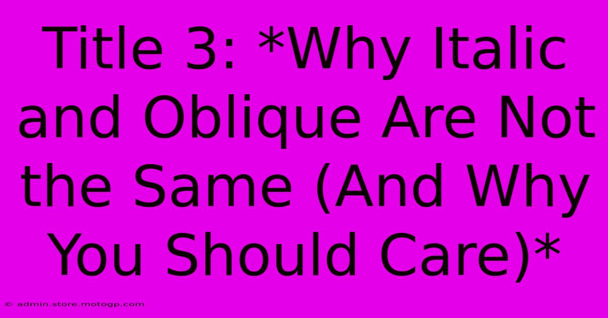 Title 3: *Why Italic And Oblique Are Not The Same (And Why You Should Care)*