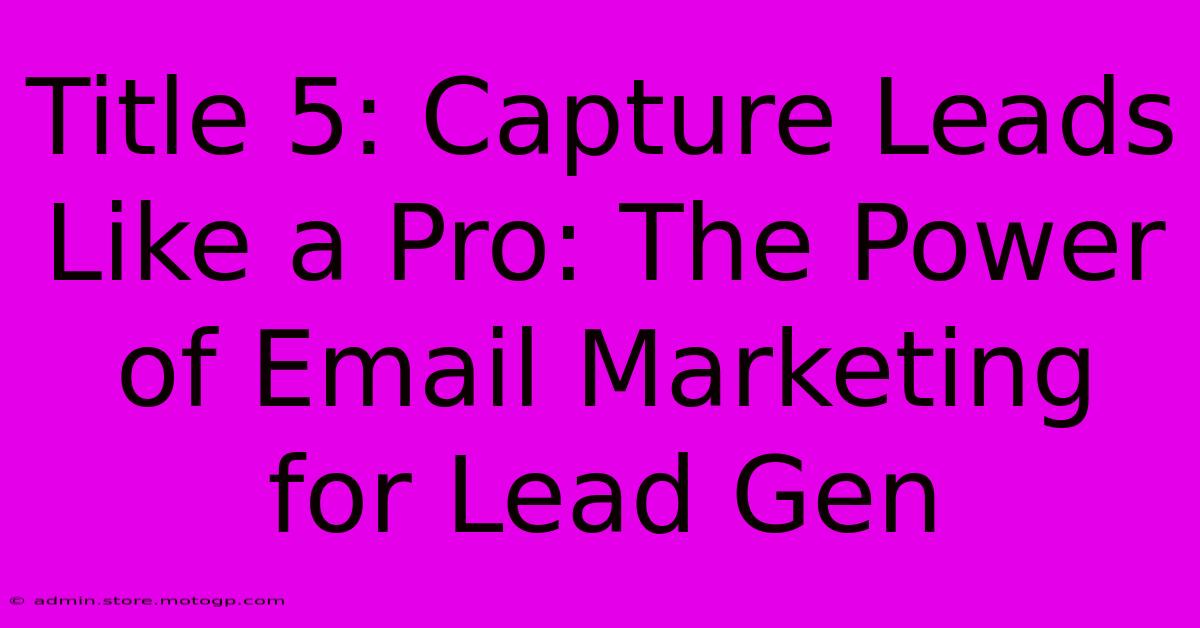 Title 5: Capture Leads Like A Pro: The Power Of Email Marketing For Lead Gen