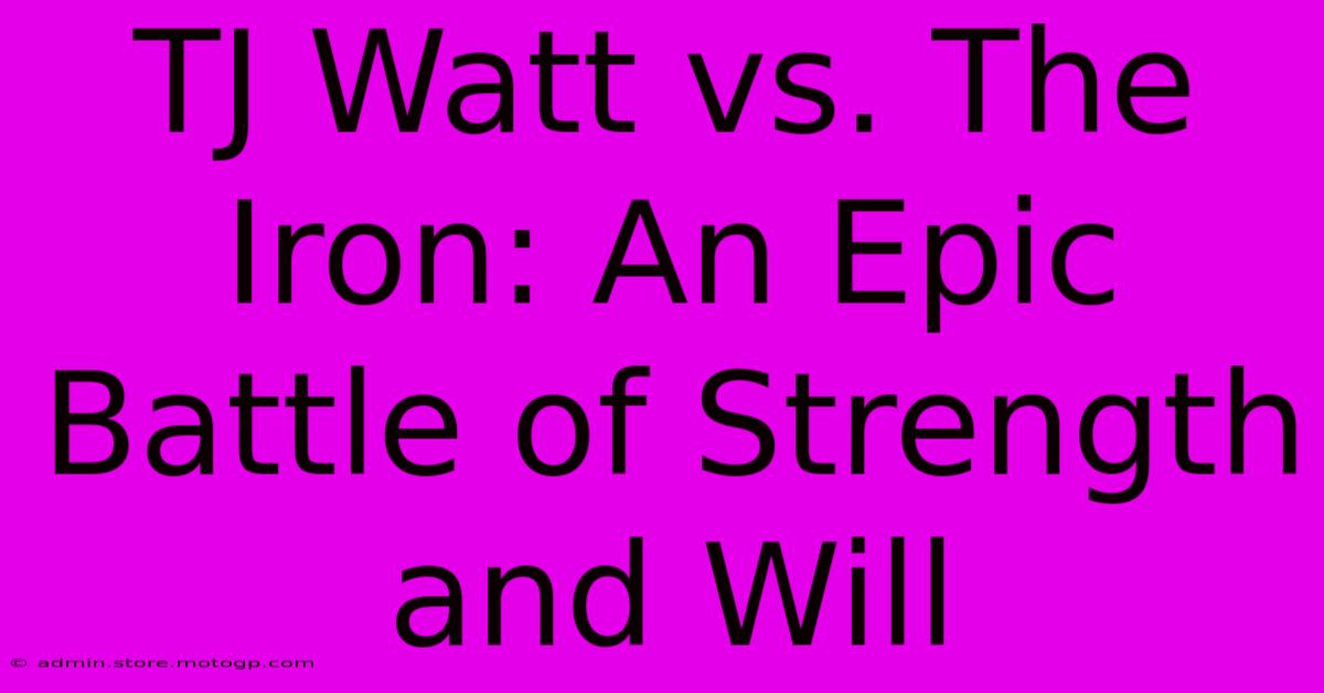 TJ Watt Vs. The Iron: An Epic Battle Of Strength And Will