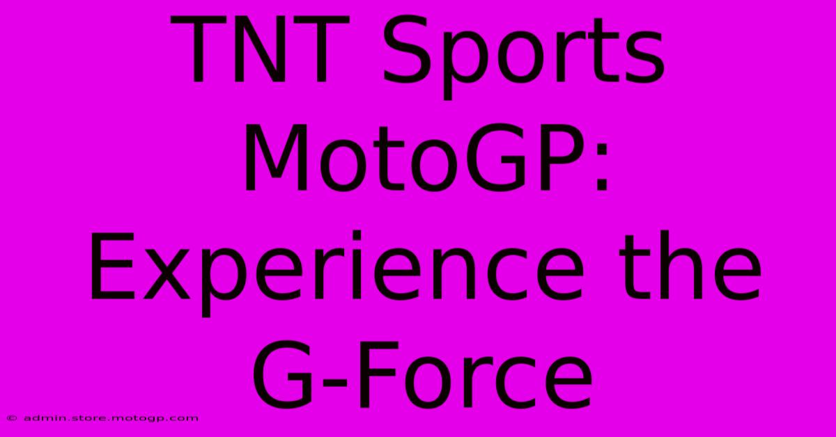 TNT Sports MotoGP:  Experience The G-Force