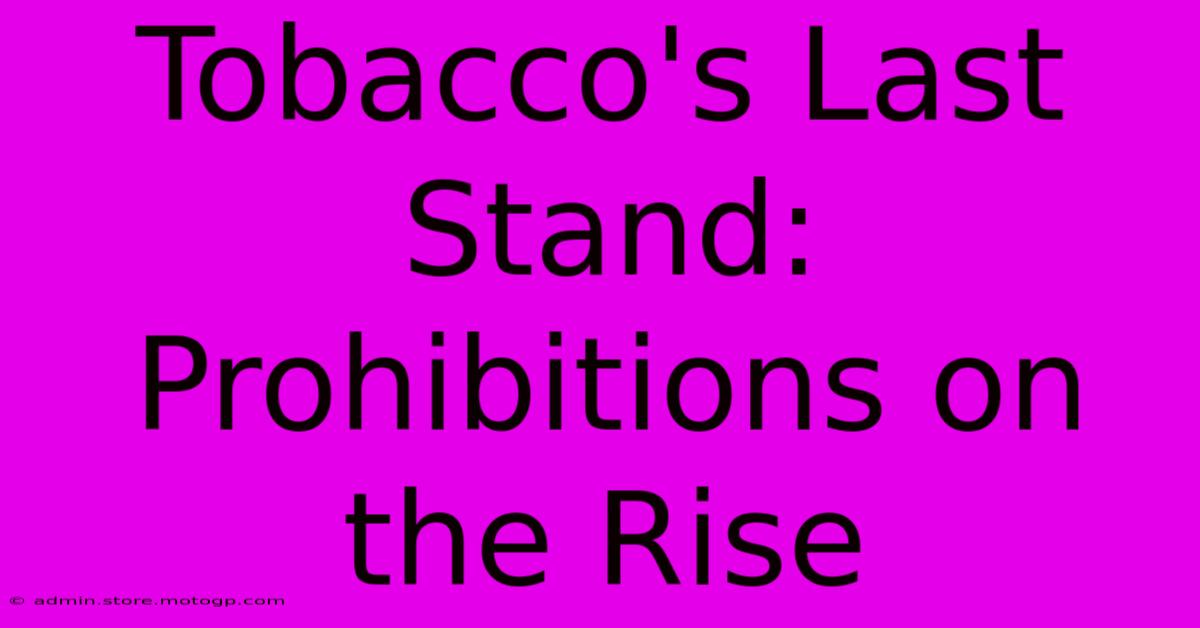 Tobacco's Last Stand: Prohibitions On The Rise