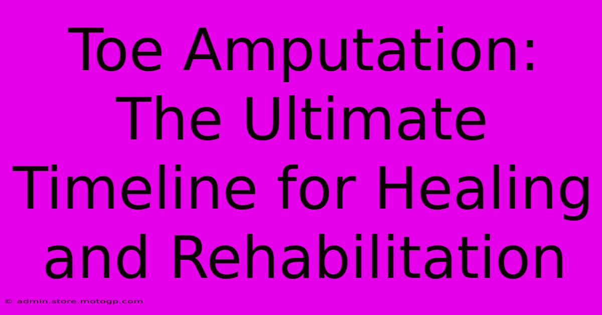 Toe Amputation: The Ultimate Timeline For Healing And Rehabilitation