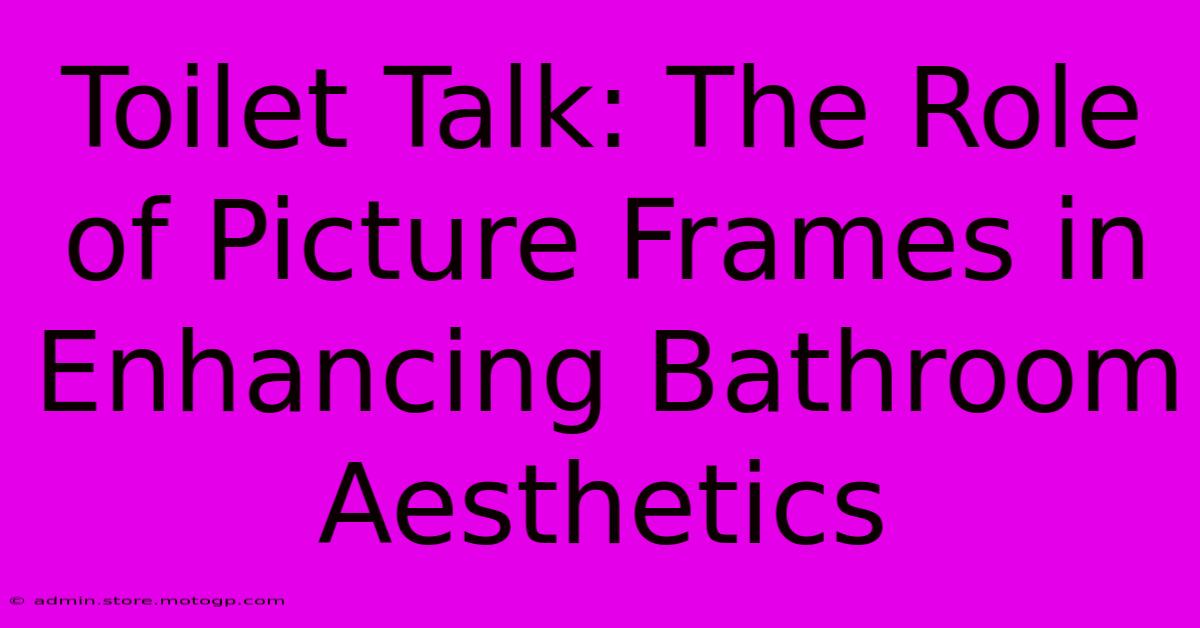 Toilet Talk: The Role Of Picture Frames In Enhancing Bathroom Aesthetics