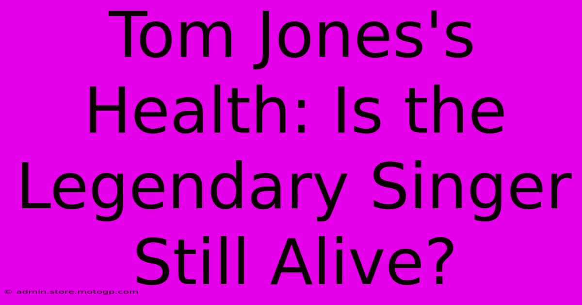 Tom Jones's Health: Is The Legendary Singer Still Alive?