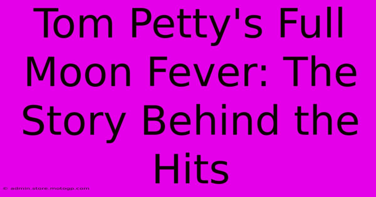 Tom Petty's Full Moon Fever: The Story Behind The Hits