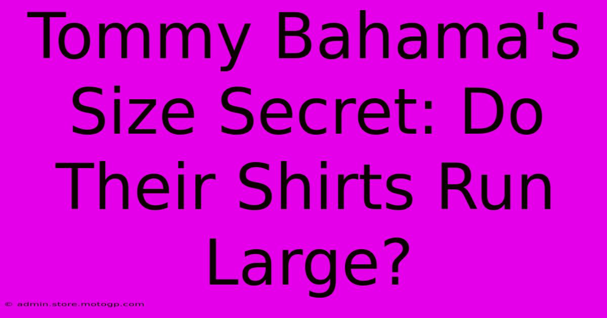 Tommy Bahama's Size Secret: Do Their Shirts Run Large?