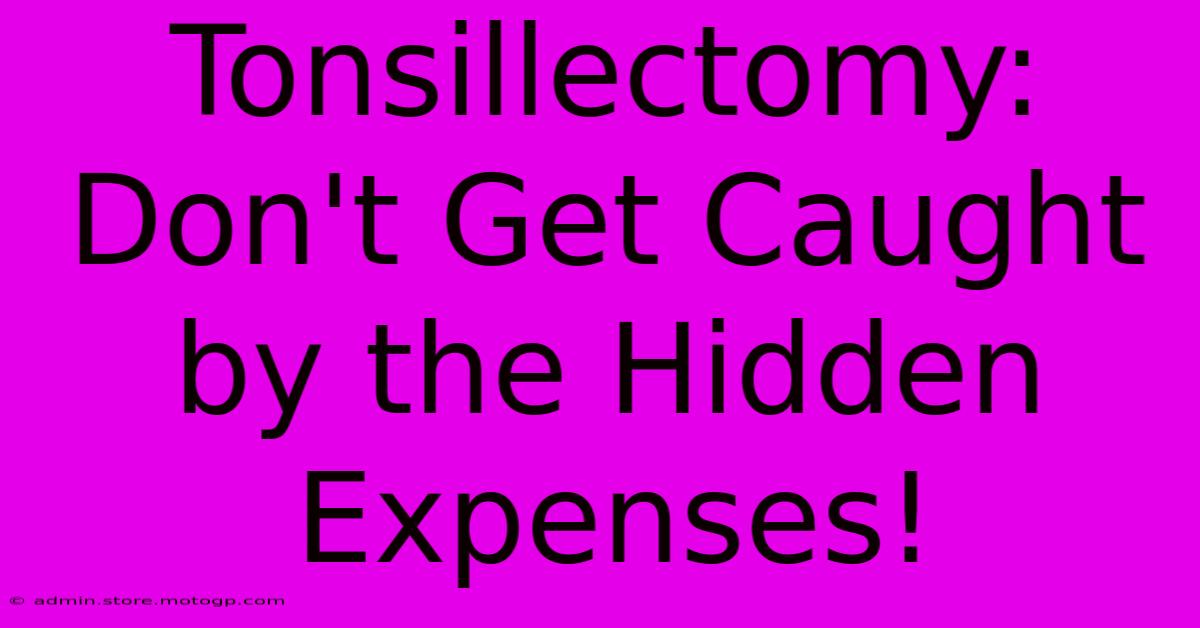 Tonsillectomy: Don't Get Caught By The Hidden Expenses!