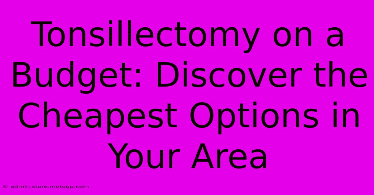 Tonsillectomy On A Budget: Discover The Cheapest Options In Your Area