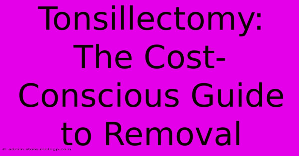 Tonsillectomy: The Cost-Conscious Guide To Removal