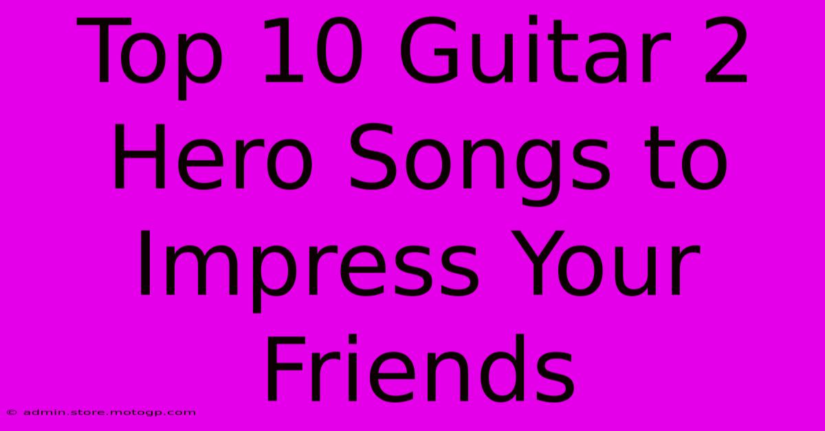 Top 10 Guitar 2 Hero Songs To Impress Your Friends