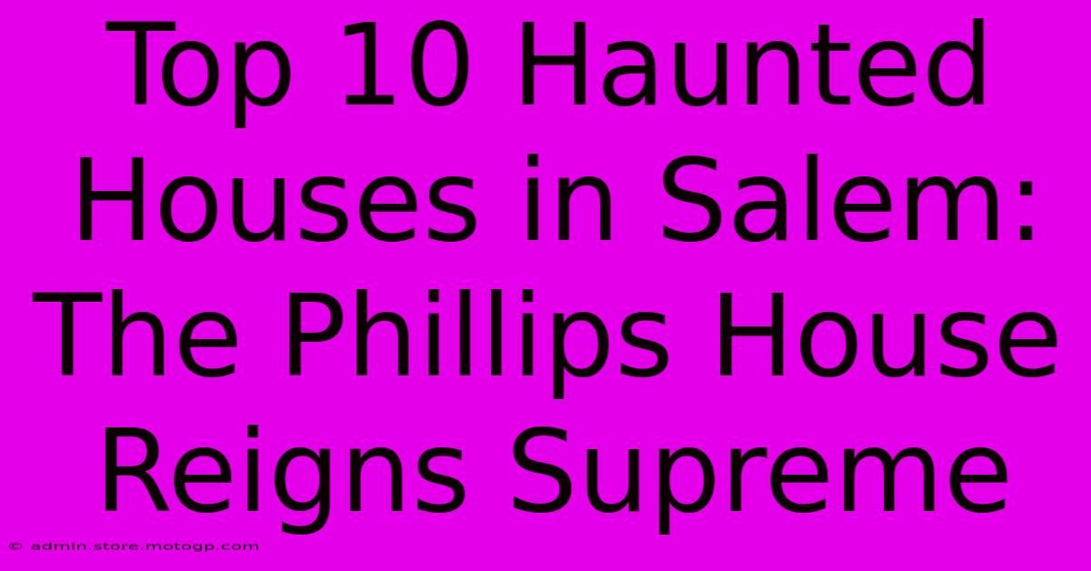 Top 10 Haunted Houses In Salem: The Phillips House Reigns Supreme