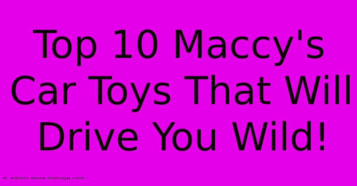 Top 10 Maccy's Car Toys That Will Drive You Wild!