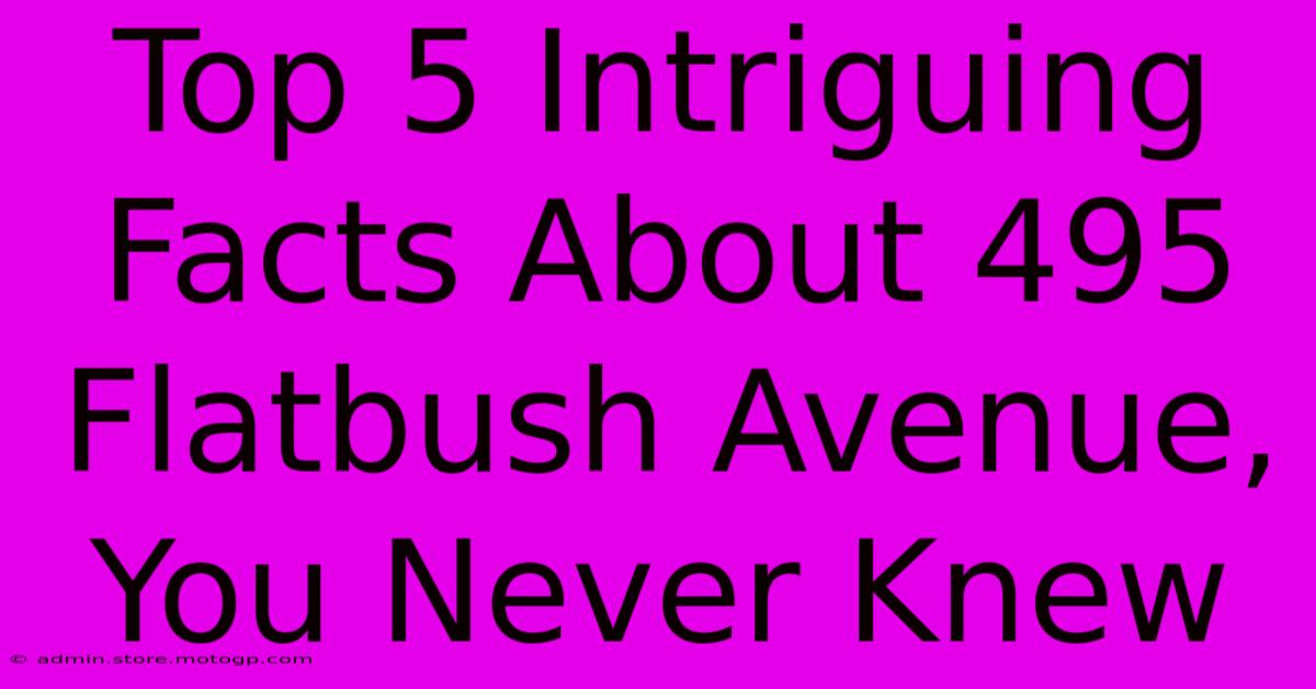 Top 5 Intriguing Facts About 495 Flatbush Avenue, You Never Knew