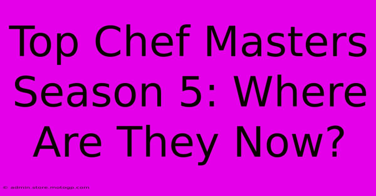 Top Chef Masters Season 5: Where Are They Now?