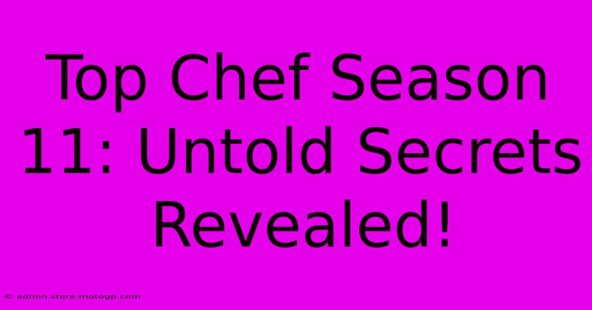 Top Chef Season 11: Untold Secrets Revealed!