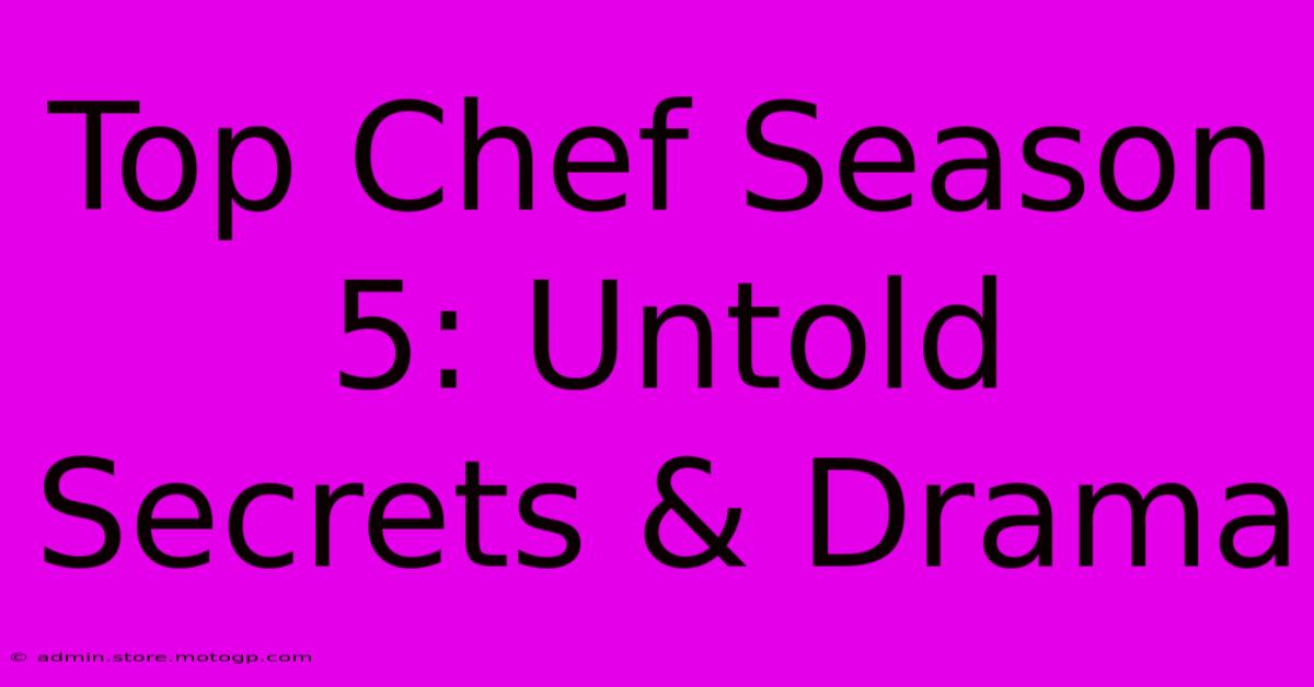 Top Chef Season 5: Untold Secrets & Drama