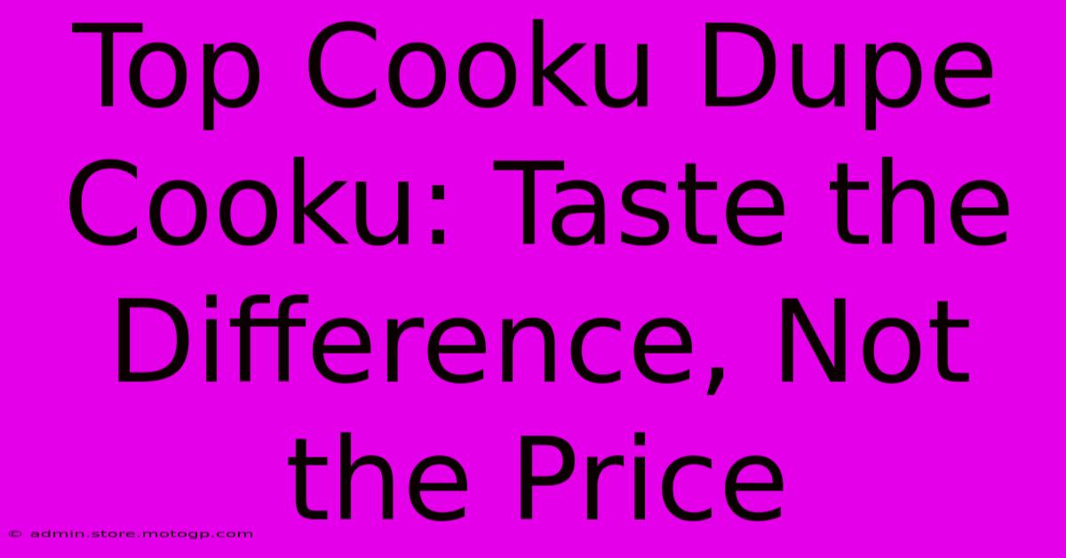 Top Cooku Dupe Cooku: Taste The Difference, Not The Price