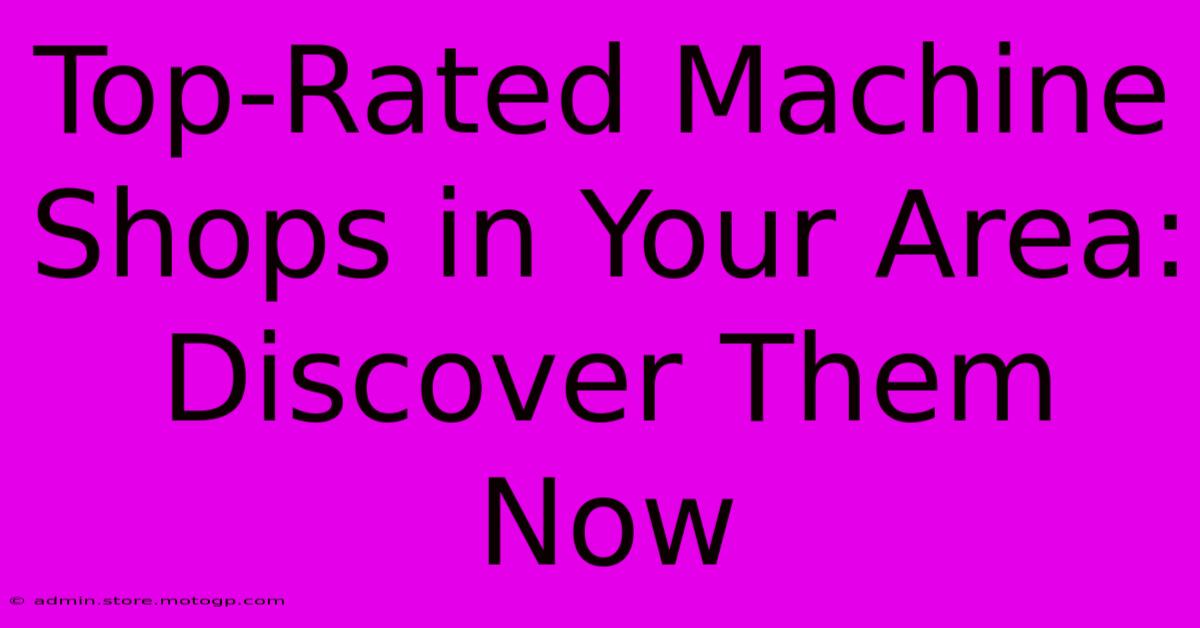 Top-Rated Machine Shops In Your Area: Discover Them Now