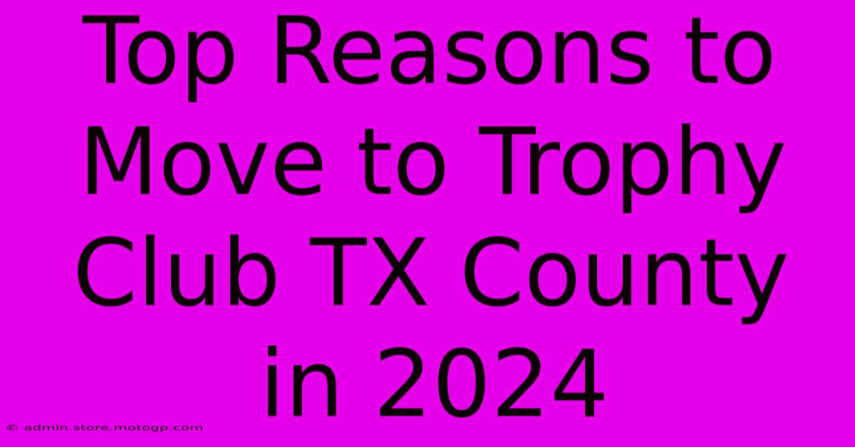 Top Reasons To Move To Trophy Club TX County In 2024