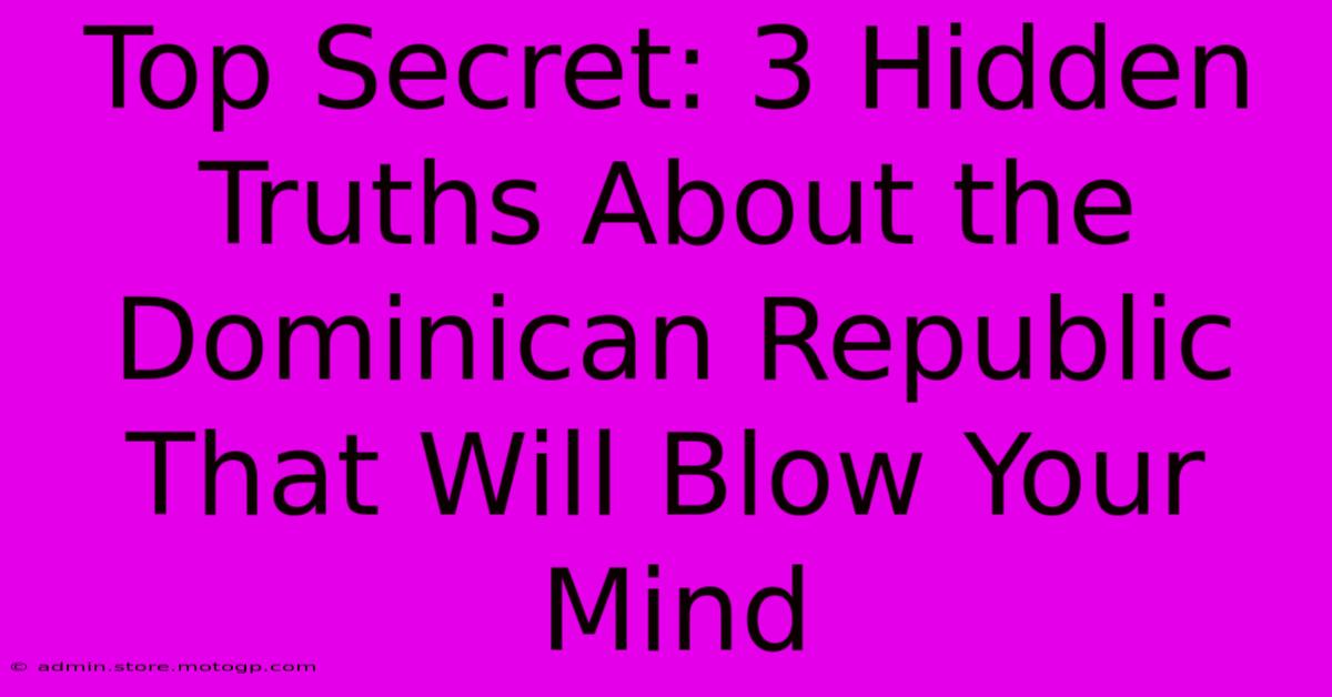 Top Secret: 3 Hidden Truths About The Dominican Republic That Will Blow Your Mind