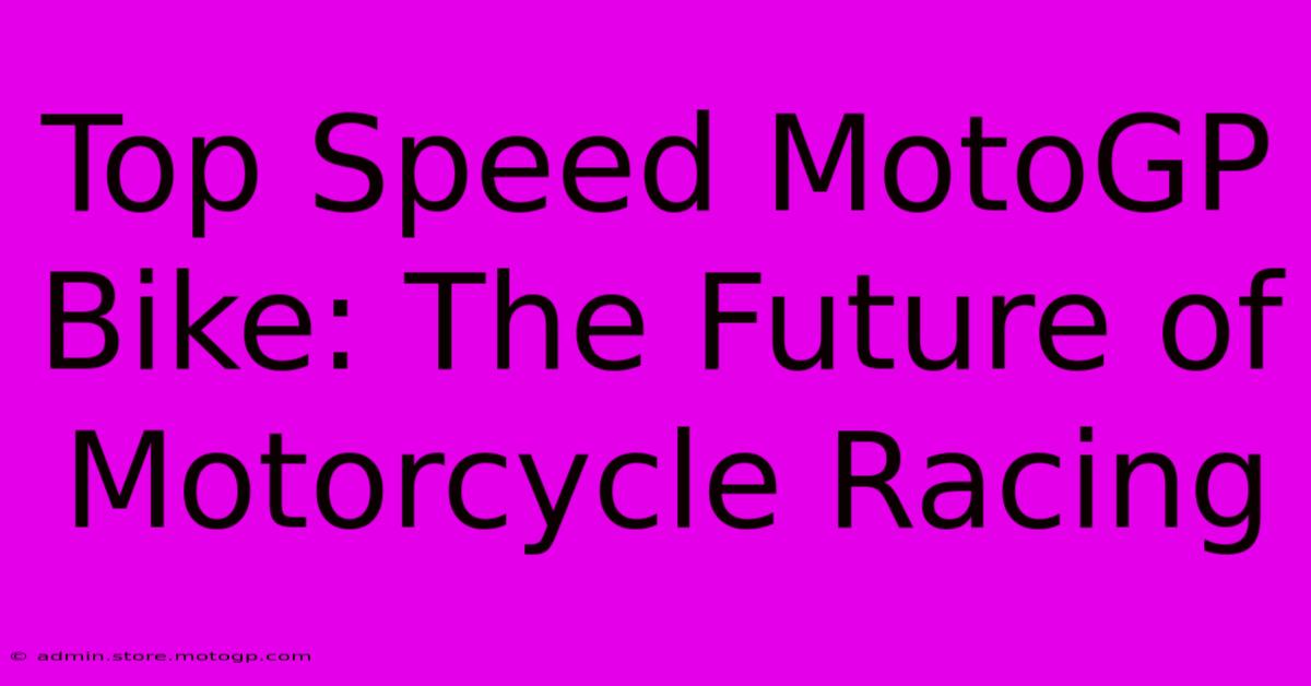 Top Speed MotoGP Bike: The Future Of Motorcycle Racing