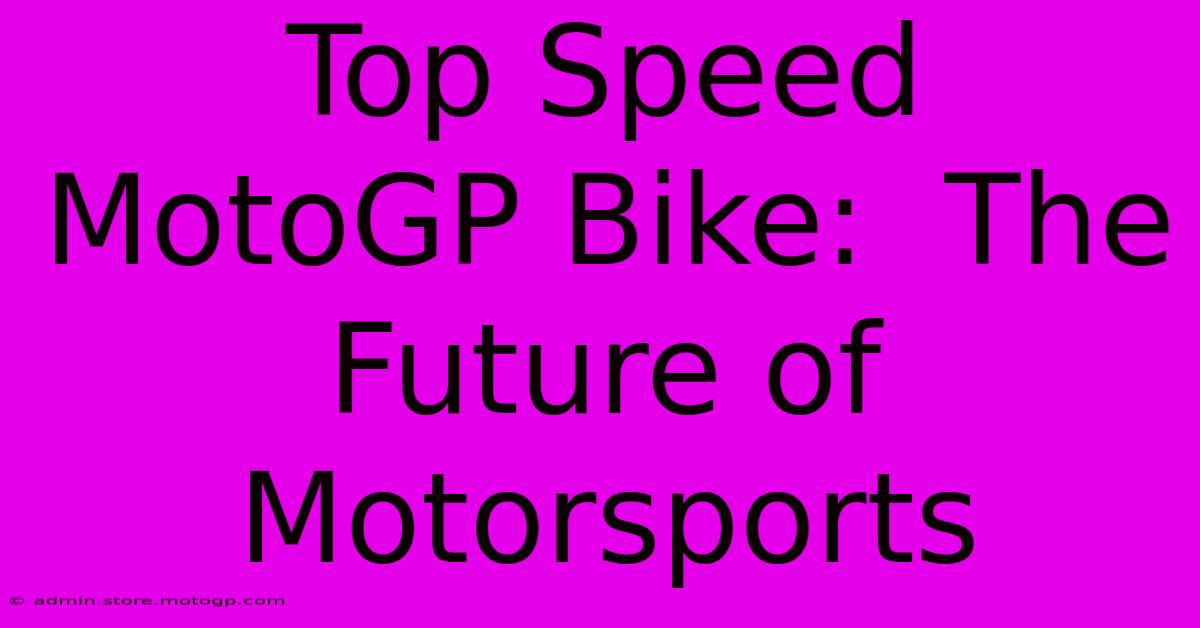 Top Speed MotoGP Bike:  The Future Of Motorsports