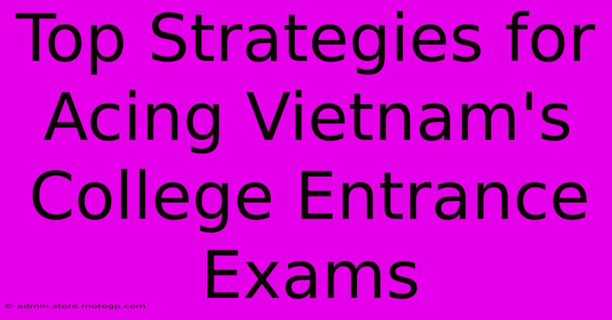 Top Strategies For Acing Vietnam's College Entrance Exams